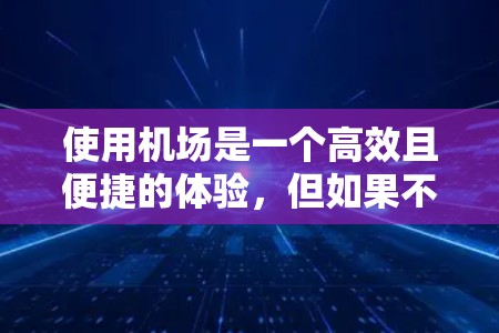 使用机场是一个高效且便捷的体验，但如果不了解一些小技巧，可能会让人感到烦恼。以下是一些基于经验总结的机场使用建议，帮助你更好地应对旅途