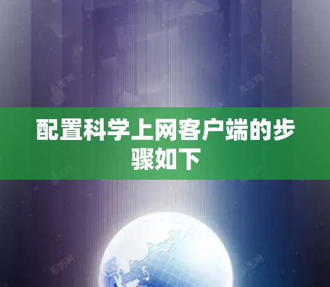 配置科学上网客户端的步骤如下 配置科学上网客户端的步骤如下