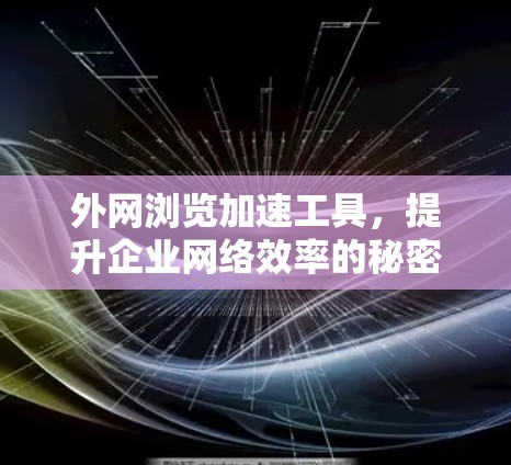 外网浏览加速工具,提升企业网络效率的秘密武器 外网浏览加速工具,提升企业网络效率的秘密武器