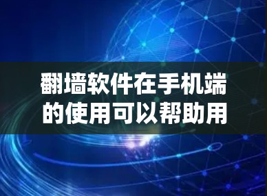 翻墙软件在手机端的使用可以帮助用户绕过网络限制，访问一些被限制访问的网站或内容。不过，使用翻墙软件可能涉及到隐私和法律问题，因此需要谨慎使用