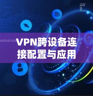 VPN跨设备连接配置与应用指南