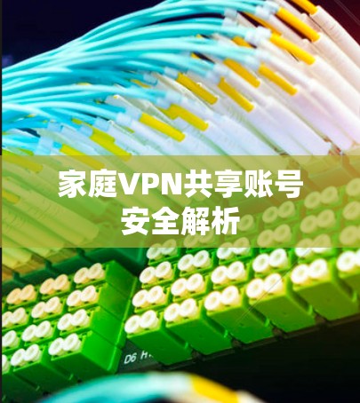 家庭VPN共享账号安全解析 家庭VPN共享账号安全解析