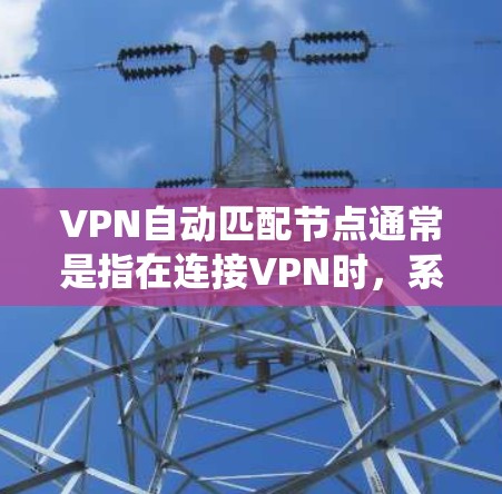 VPN自动匹配节点通常是指在连接VPN时，系统能够根据网络环境、服务器负载等因素，自动选择最优的服务器或节点，以提供最佳的连接体验。这种功能可以通过VPN客户端或服务器端的配置来实现