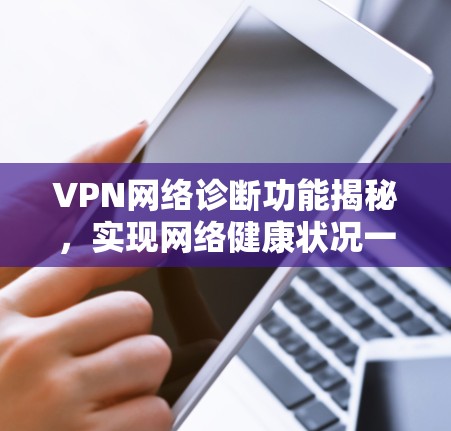 VPN网络诊断功能揭秘,实现网络健康状况一键掌握 VPN网络诊断功能揭秘,实现网络健康状况一键掌握