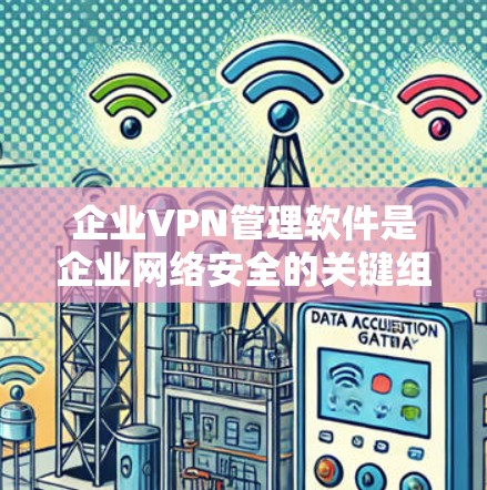 企业VPN管理软件是企业网络安全的关键组成部分，用于管理和监控VPN连接，确保数据安全和合规性。以下是对企业VPN管理软件的详细分析和建议