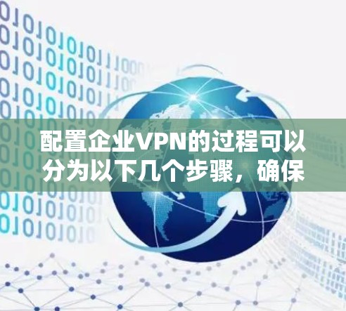 配置企业VPN的过程可以分为以下几个步骤，确保您能够顺利完成配置
