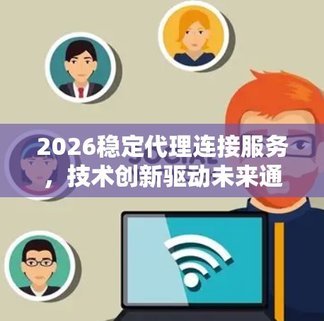 2026稳定代理连接服务，技术创新驱动未来通信