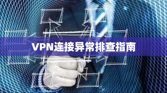 VPN连接异常排查指南