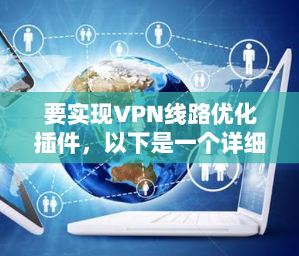 要实现VPN线路优化插件，以下是一个详细的解决方案，帮助您提升VPN的性能和安全性