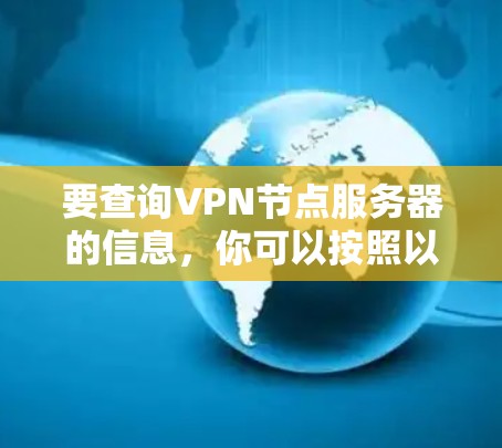 要查询VPN节点服务器的信息，你可以按照以下步骤进行