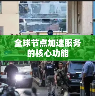 全球节点加速服务的核心功能