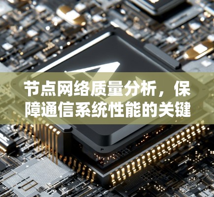 节点网络质量分析,保障通信系统性能的关键 节点网络质量分析,保障通信系统性能的关键