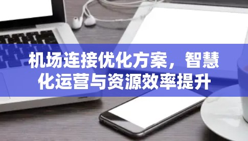 机场连接优化方案，智慧化运营与资源效率提升