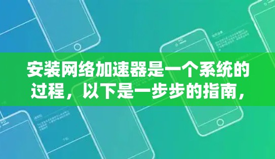 安装网络加速器是一个系统的过程，以下是一步步的指南，帮助您顺利完成安装和配置
