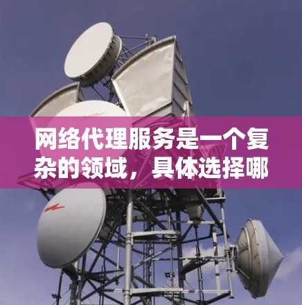 网络代理服务是一个复杂的领域，具体选择哪种服务取决于你的需求、预算以及使用场景。以下是网络代理服务的主要比较方面，帮助你更好地理解和选择