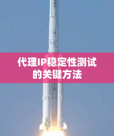 代理IP稳定性测试的关键方法