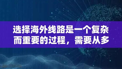 选择海外线路是一个复杂而重要的过程，需要从多个方面进行全面分析和规划。以下是一个结构化的步骤指南，帮助您有效地选择并进入目标市场