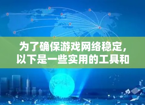 为了确保游戏网络稳定，以下是一些实用的工具和方法，帮助您检测和解决网络问题