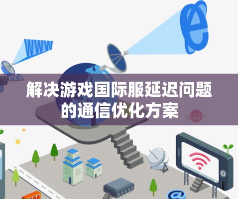解决游戏国际服延迟问题的通信优化方案
