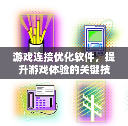 游戏连接优化软件，提升游戏体验的关键技术