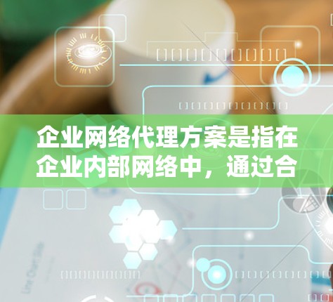 企业网络代理方案是指在企业内部网络中，通过合理设计和部署网络设备和策略，实现对企业网络的安全管理、访问控制、合规性以及稳定性的保障。以下是一个全面的企业网络代理方案框架，涵盖了主要的设计点和实施步骤