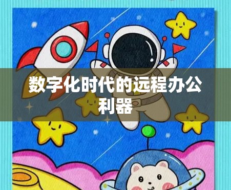 数字化时代的远程办公利器 数字化时代的远程办公利器