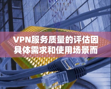 VPN服务质量的评估因具体需求和使用场景而异，以下是一些关键因素和推荐的VPN服务质量排行