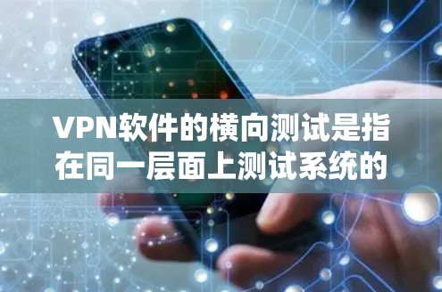 VPN软件的横向测试是指在同一层面上测试系统的不同部分，确保系统的安全性、稳定性和功能性。以下是一个关于如何进行VPN软件横向测试的分步说明