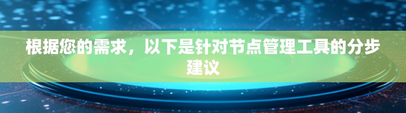 根据您的需求，以下是针对节点管理工具的分步建议