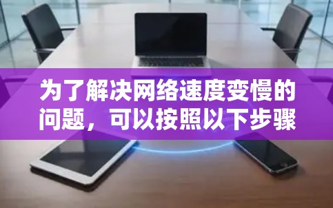 为了解决网络速度变慢的问题，可以按照以下步骤进行检查和优化