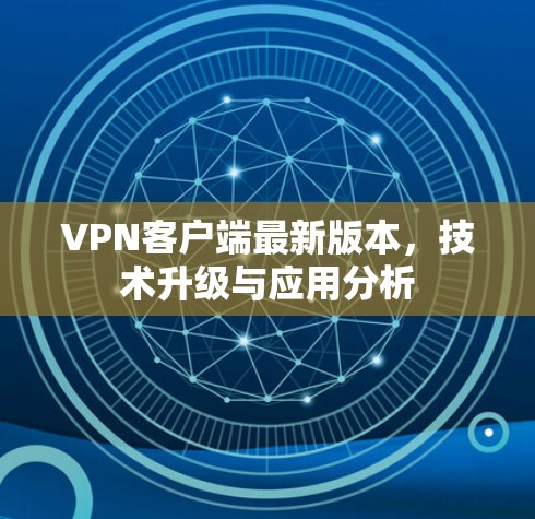 VPN客户端最新版本，技术升级与应用分析