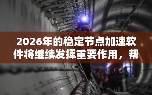 2026年的稳定节点加速软件将继续发挥重要作用，帮助维护以太坊网络的稳定性和高效运行。以下是对该软件的详细分析和建议