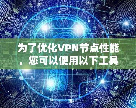 为了优化VPN节点性能，您可以使用以下工具和策略