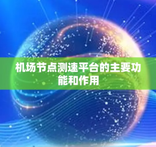 机场<strong>节点测速</strong>平台的主要功能和作用