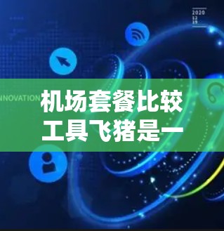 机场套餐比较工具飞猪是一个实用且有帮助的资源，但使用时仍需谨慎。以下是对飞猪的分析和使用建议