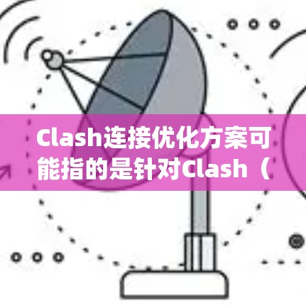 Clash连接优化方案可能指的是针对Clash（如游戏王者免死或Clash of Kings）中的网络连接问题进行优化，以提升游戏体验。以下是一些可能的优化方案和建议