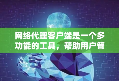 网络代理客户端是一个多功能的工具，帮助用户管理和配置代理服务器，以控制网络访问。以下是10个常见的网络代理客户端，涵盖不同协议、用途和平台