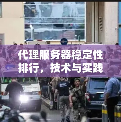代理服务器稳定性排行,技术与实践的结合 代理服务器稳定性排行,技术与实践的结合
