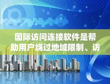 国际访问连接软件是帮助用户绕过地域限制、访问国外网站或服务的工具。这些软件通常包括VPN、代理服务器、网页抓取器、翻译工具等。以下是详细的分类和建议