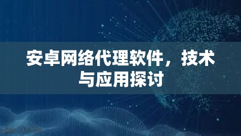 安卓网络代理软件，技术与应用探讨