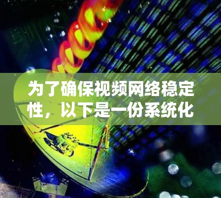 为了确保视频网络稳定性，以下是一份系统化的测试计划和步骤指南