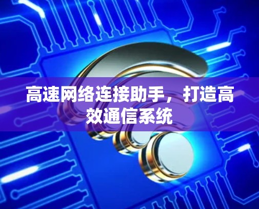 高速网络连接助手，打造高效通信系统