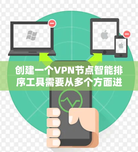 创建一个VPN节点智能排序工具需要从多个方面进行详细规划和设计。以下是一个逐步的解决方案