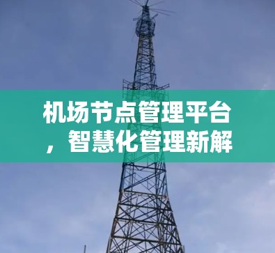 机场节点管理平台，智慧化管理新解决方案