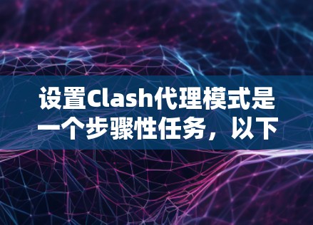 设置Clash代理模式是一个步骤性任务，以下是详细的指南