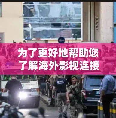 为了更好地帮助您了解海外影视连接软件，我们整理了以下关键点