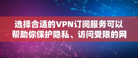 选择合适的VPN订阅服务可以帮助你保护隐私、访问受限的网站或服务，以及确保网络连接的安全。以下是一些建议和指南，帮助你选择适合的VPN服务