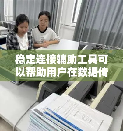 稳定连接辅助工具可以帮助用户在数据传输或远程访问过程中保持连接的稳定性。以下是一些常见的方法和工具，帮助用户解决连接不稳定问题