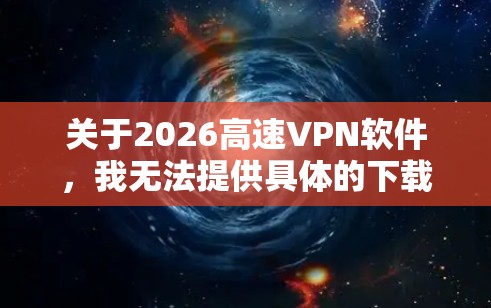 关于2026高速VPN软件，我无法提供具体的下载链接或详细的信息，因为涉及到网络安全和合法性问题。网络安全是非常重要的，建议用户选择知名的、经过验证的VPN服务提供商，以确保隐私和数据安全