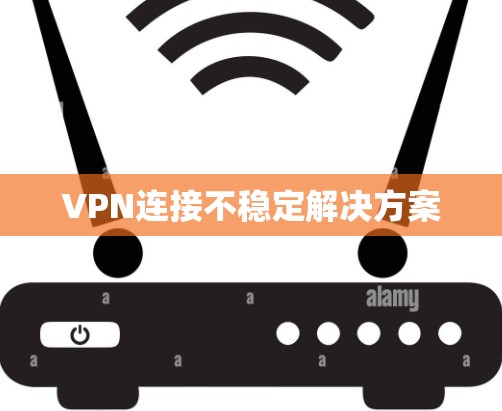 VPN连接不稳定解决方案